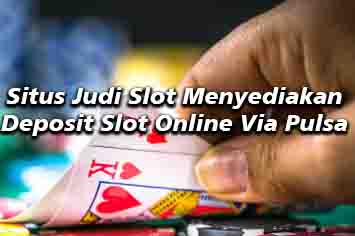 Situs Slot Online Kini Semakin Mduah karna Ada Fitur Deposit Pulsa Tanpa Potongan